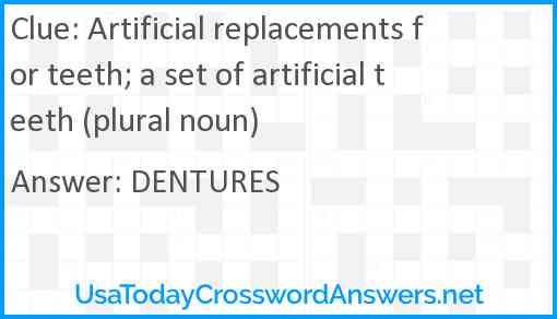 Artificial replacements for teeth; a set of artificial teeth (plural noun) Answer