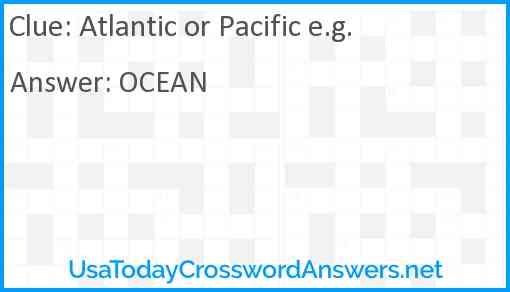Atlantic or Pacific e.g. Answer