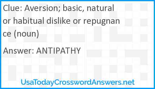 Aversion; basic, natural or habitual dislike or repugnance (noun) Answer