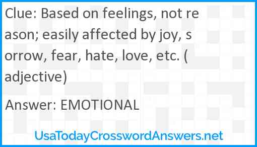Based on feelings, not reason; easily affected by joy, sorrow, fear, hate, love, etc. (adjective) Answer