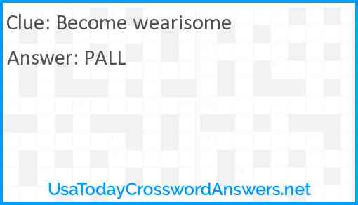 Become wearisome Answer