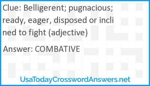 Belligerent; pugnacious; ready, eager, disposed or inclined to fight (adjective) Answer