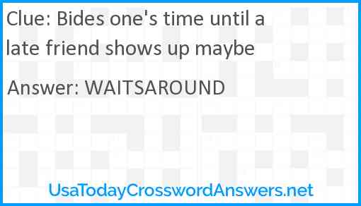 Bides one's time until a late friend shows up maybe Answer