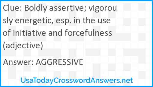 Boldly assertive; vigorously energetic, esp. in the use of initiative and forcefulness (adjective) Answer