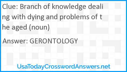Branch of knowledge dealing with dying and problems of the aged (noun) Answer