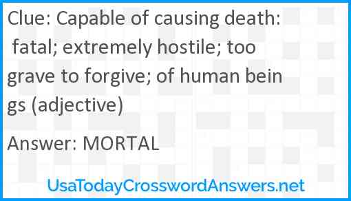 Capable of causing death: fatal; extremely hostile; too grave to forgive; of human beings (adjective) Answer