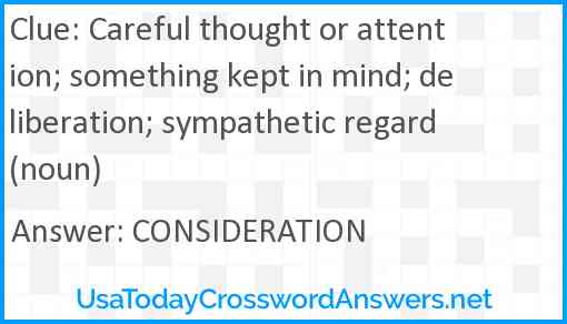 Careful thought or attention; something kept in mind; deliberation; sympathetic regard (noun) Answer