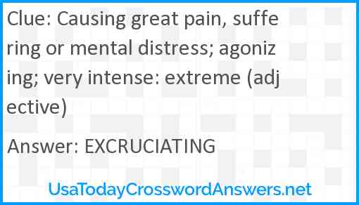 Causing great pain, suffering or mental distress; agonizing; very intense: extreme (adjective) Answer