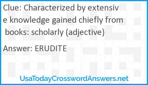 Characterized by extensive knowledge gained chiefly from books: scholarly (adjective) Answer