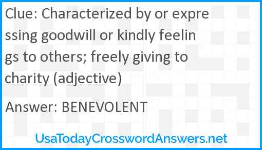 Characterized by or expressing goodwill or kindly feelings to others; freely giving to charity (adjective) Answer