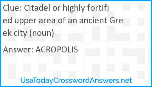 Citadel or highly fortified upper area of an ancient Greek city (noun) Answer