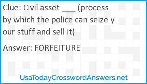 Civil asset ___ (process by which the police can seize your stuff and sell it) Answer