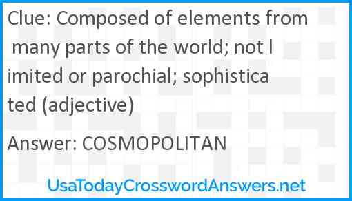 Composed of elements from many parts of the world; not limited or parochial; sophisticated (adjective) Answer
