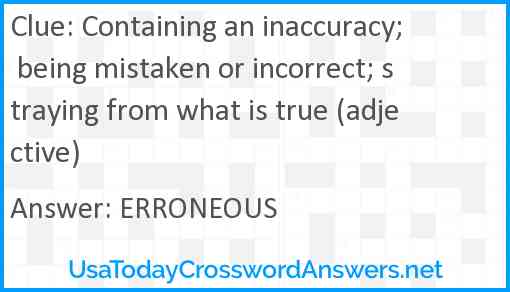 Containing an inaccuracy; being mistaken or incorrect; straying from what is true (adjective) Answer