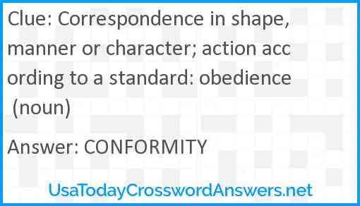 Correspondence in shape, manner or character; action according to a standard: obedience (noun) Answer