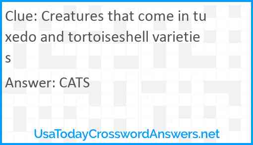 Creatures that come in tuxedo and tortoiseshell varieties Answer
