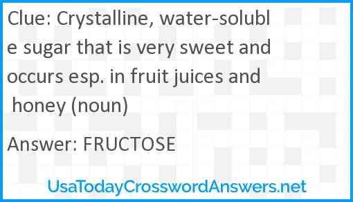 Crystalline, water-soluble sugar that is very sweet and occurs esp. in fruit juices and honey (noun) Answer