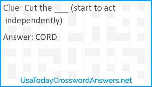 Cut the ___ (start to act independently) Answer