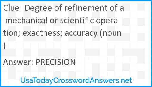 Degree of refinement of a mechanical or scientific operation; exactness; accuracy (noun) Answer