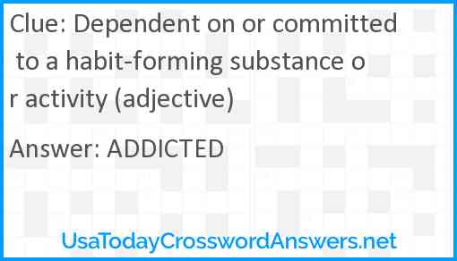 Dependent on or committed to a habit-forming substance or activity (adjective) Answer
