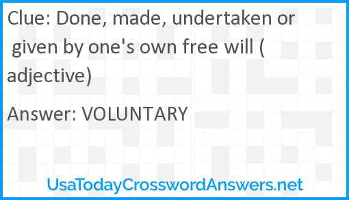 Done, made, undertaken or given by one's own free will (adjective) Answer