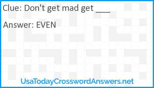 Don't get mad get ___ Answer