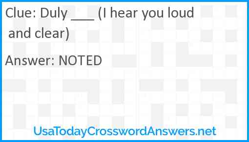 Duly ___ (I hear you loud and clear) Answer