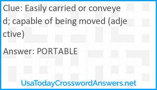 Easily carried or conveyed; capable of being moved (adjective) Answer