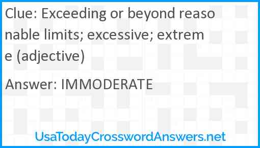 Exceeding or beyond reasonable limits; excessive; extreme (adjective) Answer