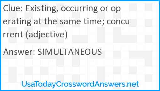 Existing, occurring or operating at the same time; concurrent (adjective) Answer