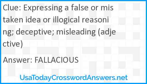 Expressing a false or mistaken idea or illogical reasoning; deceptive; misleading (adjective) Answer
