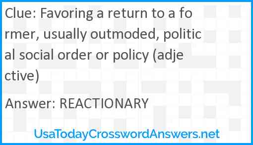 Favoring a return to a former, usually outmoded, political social order or policy (adjective) Answer