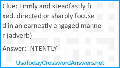 Firmly and steadfastly fixed, directed or sharply focused in an earnestly engaged manner (adverb) Answer