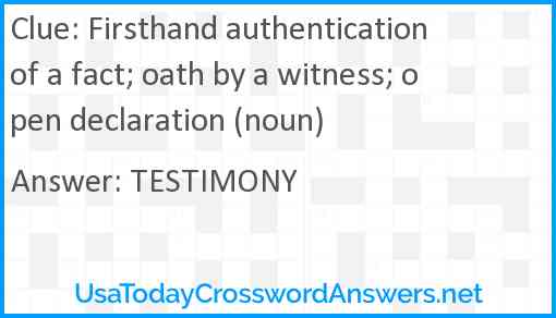 Firsthand authentication of a fact; oath by a witness; open declaration (noun) Answer