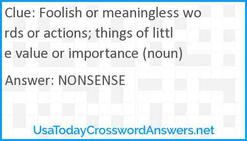 Foolish or meaningless words or actions; things of little value or importance (noun) Answer