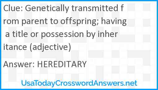 Genetically transmitted from parent to offspring; having a title or possession by inheritance (adjective) Answer