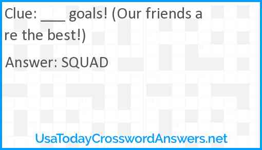 ___ goals! (Our friends are the best!) Answer