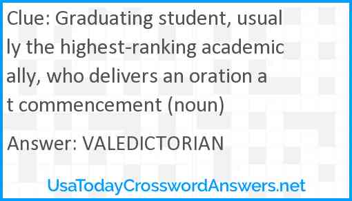 Graduating student, usually the highest-ranking academically, who delivers an oration at commencement (noun) Answer