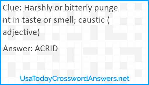 Harshly or bitterly pungent in taste or smell; caustic (adjective) Answer