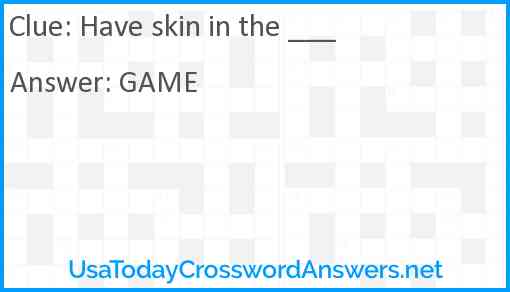 Have skin in the ___ Answer
