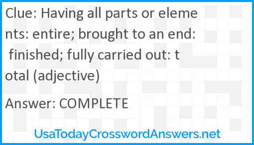 Having all parts or elements: entire; brought to an end: finished; fully carried out: total (adjective) Answer