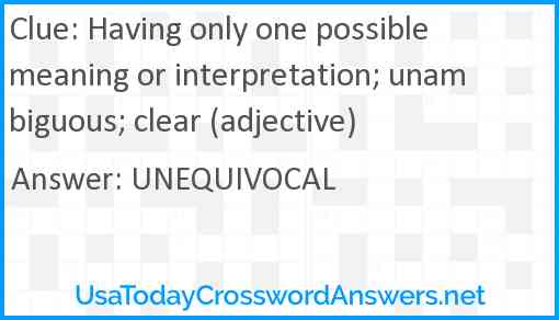 Having only one possible meaning or interpretation; unambiguous; clear (adjective) Answer