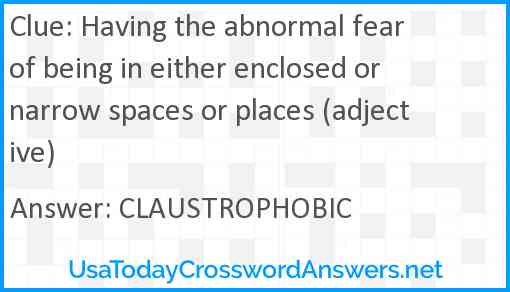 Having the abnormal fear of being in either enclosed or narrow spaces or places (adjective) Answer