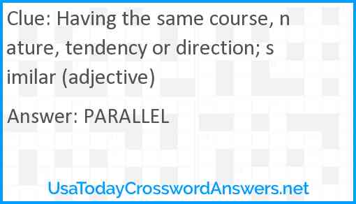 Having the same course, nature, tendency or direction; similar (adjective) Answer