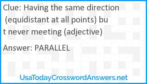 Having the same direction (equidistant at all points) but never meeting (adjective) Answer