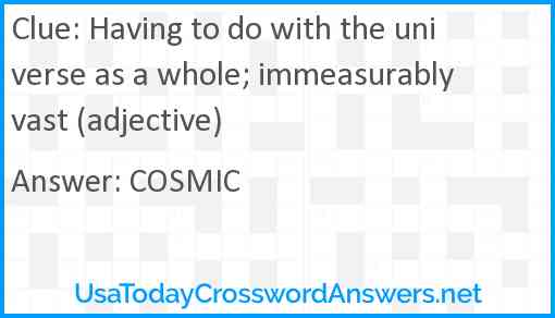 Having to do with the universe as a whole; immeasurably vast (adjective) Answer