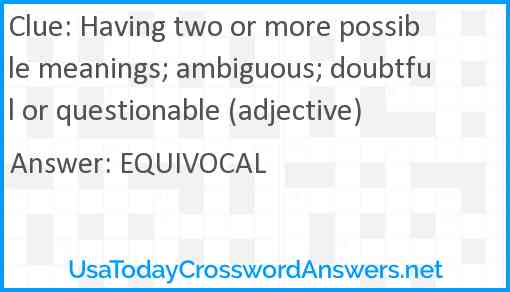 Having two or more possible meanings; ambiguous; doubtful or questionable (adjective) Answer