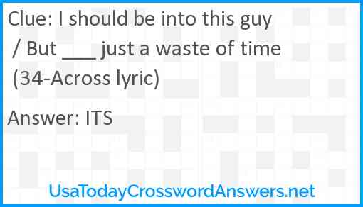 I should be into this guy / But ___ just a waste of time (34-Across lyric) Answer