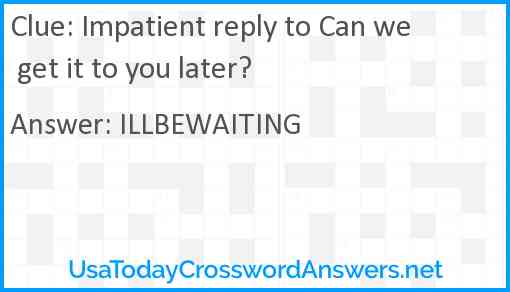 Impatient reply to Can we get it to you later? Answer