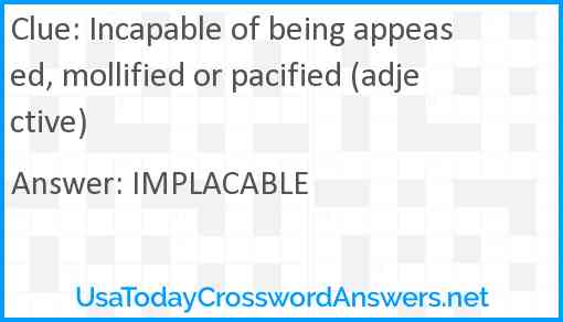 Incapable of being appeased, mollified or pacified (adjective) Answer